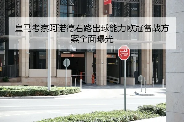 皇马考察阿诺德右路出球能力欧冠备战方案全面曝光