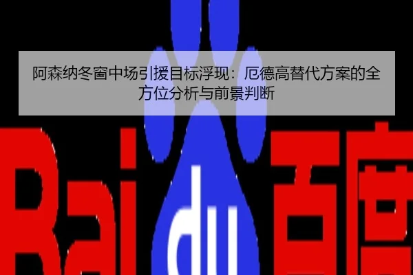 阿森纳冬窗中场引援目标浮现：厄德高替代方案的全方位分析与前景判断