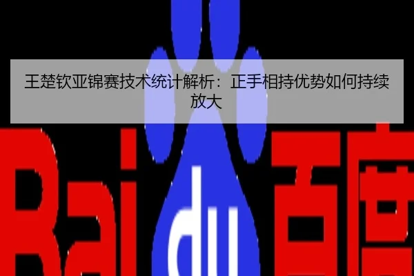王楚钦亚锦赛技术统计解析：正手相持优势如何持续放大